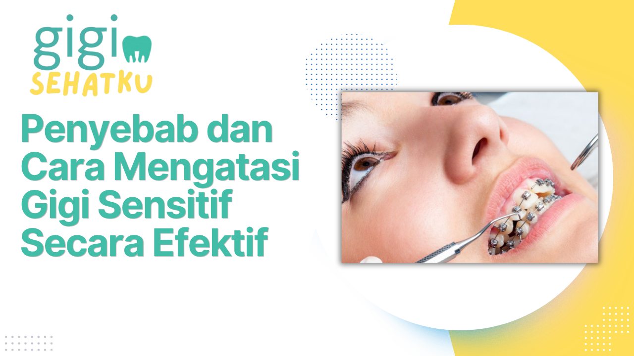Kesehatan Gigi: Penyebab dan Cara Mengatasi Gigi Sensitif Secara Efektif